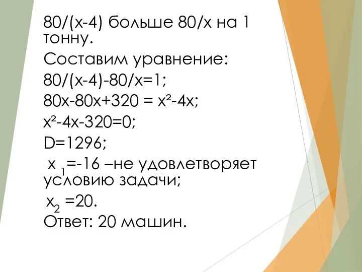 = 80/(х-4) больше 80/х на 1 тонну. Составим уравнение: 80/(х-4)-80/х=1;