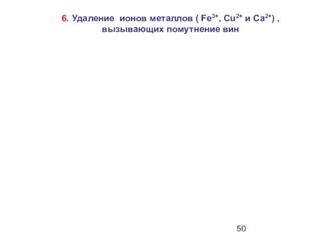 6. Удаление ионов металлов ( Fe3+, Cu2+ и Ca2+) , вызывающих помутнение вин