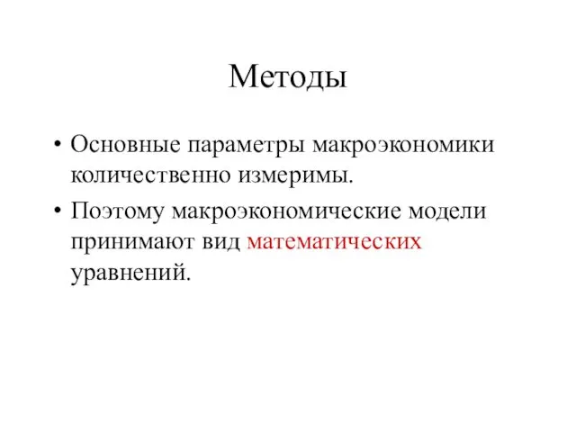 Методы Основные параметры макроэкономики количественно измеримы. Поэтому макроэкономические модели принимают вид математических уравнений.