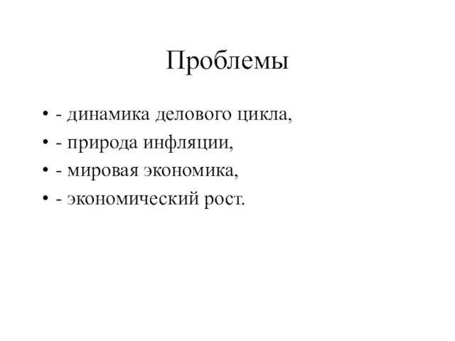 Проблемы - динамика делового цикла, - природа инфляции, - мировая экономика, - экономический рост.