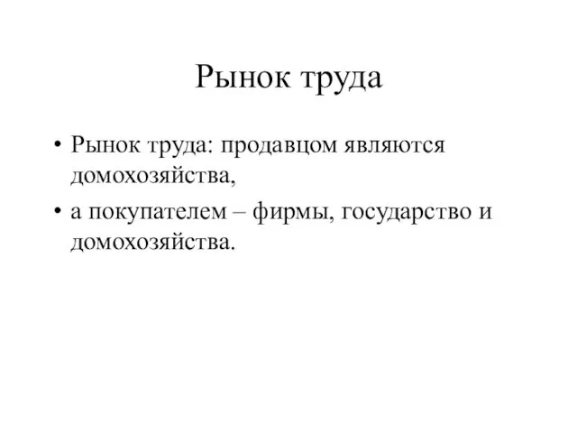 Рынок труда Рынок труда: продавцом являются домохозяйства, а покупателем – фирмы, государство и домохозяйства.