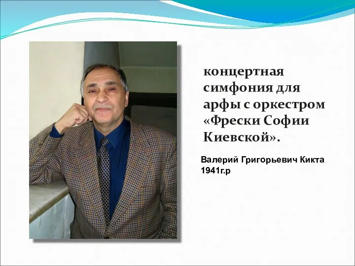 Валерий Григорьевич Кикта 1941г.р концертная симфония для арфы с оркестром «Фрески Софии Киевской».