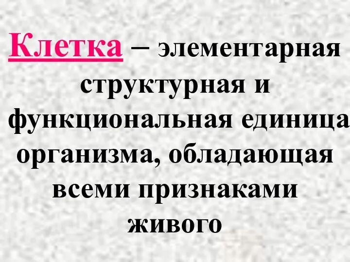 Клетка – элементарная структурная и функциональная единица организма, обладающая всеми признаками живого