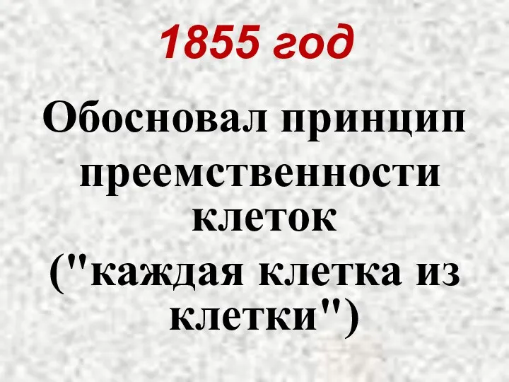 1855 год Обосновал принцип преемственности клеток ("каждая клетка из клетки")