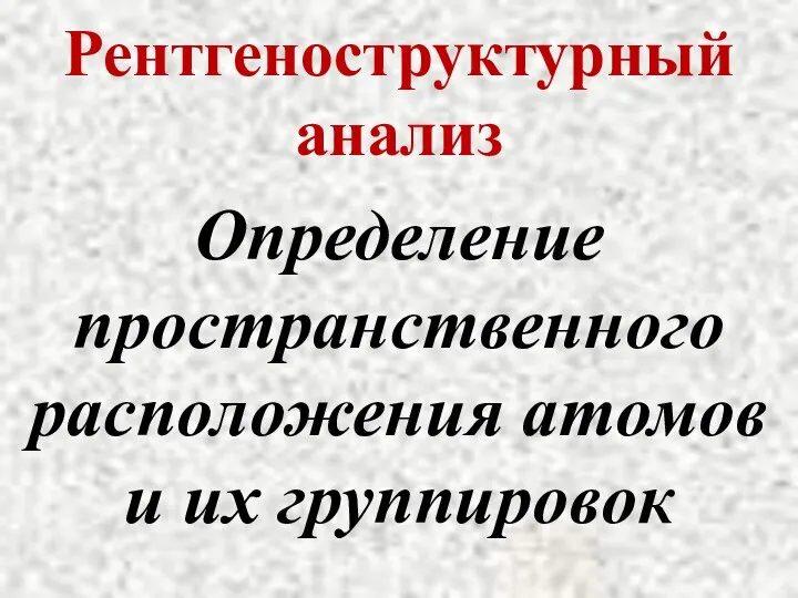 Рентгеноструктурный анализ Определение пространственного расположения атомов и их группировок