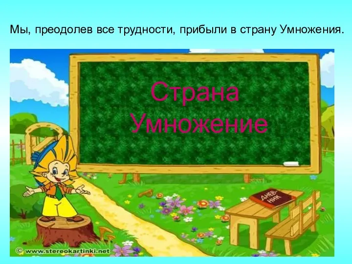 Мы, преодолев все трудности, прибыли в страну Умножения. Страна Умножение