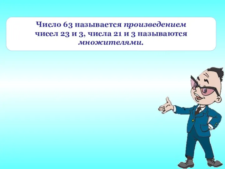 Число 63 называется произведением чисел 23 и 3, числа 21 и 3 называются множителями.