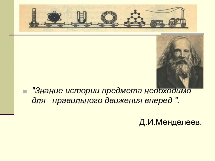 "Знание истории предмета необходимо для правильного движения вперед ". Д.И.Менделеев.