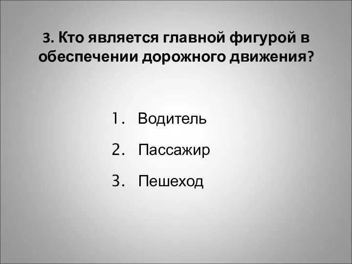 3. Кто является главной фигурой в обеспечении дорожного движения? Водитель Пассажир Пешеход