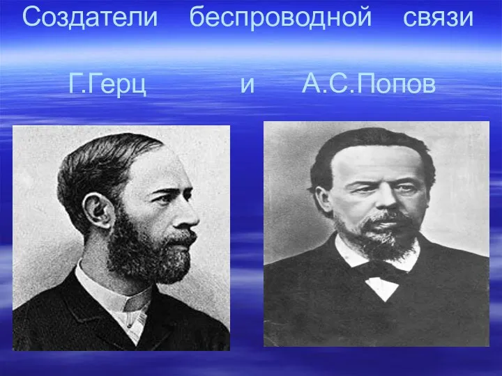 Создатели беспроводной связи Г.Герц и А.С.Попов