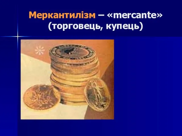 Меркантилізм – «mercante» (торговець, купець)