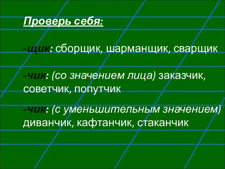 Проверь себя: -щик: сборщик, шарманщик, сварщик -чик: (со значением лица)