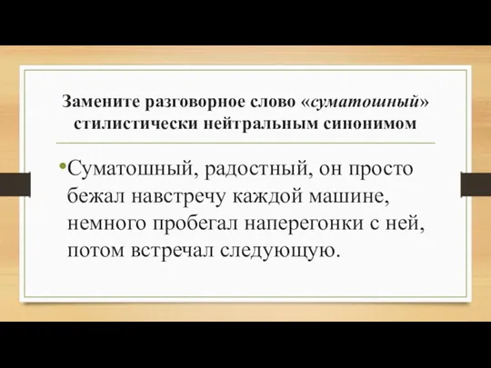 Замените разговорное слово «суматошный» стилистически нейтральным синонимом Суматошный, радостный, он