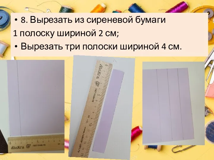 8. Вырезать из сиреневой бумаги 1 полоску шириной 2 см; Вырезать три полоски шириной 4 см.