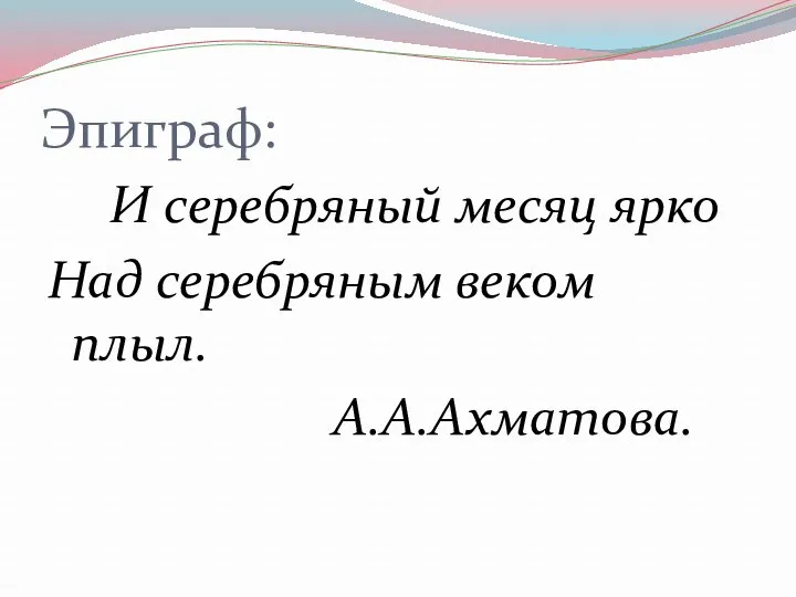 Эпиграф: И серебряный месяц ярко Над серебряным веком плыл. А.А.Ахматова.