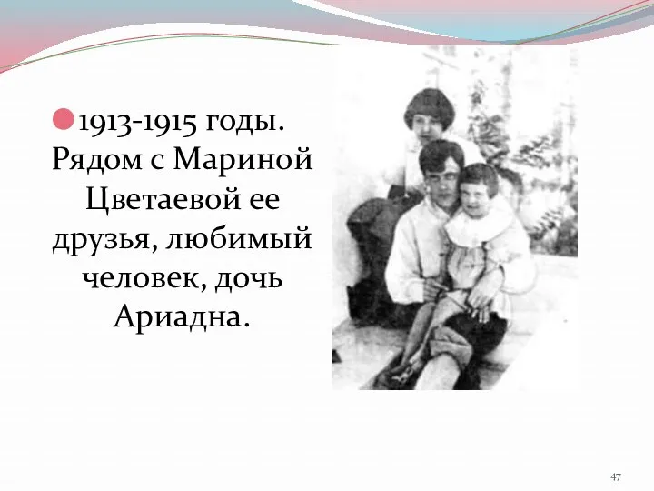 1913-1915 годы. Рядом с Мариной Цветаевой ее друзья, любимый человек, дочь Ариадна.