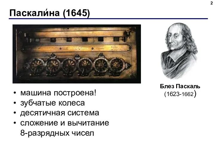 Паскалина (1645) машина построена! зубчатые колеса десятичная система сложение и вычитание 8-разрядных чисел ’