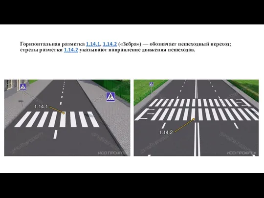 Горизонтальная разметка 1.14.1, 1.14.2 («Зебра») — обозначает пешеходный переход; стрелы разметки 1.14.2 указывают направление движения пешеходов.