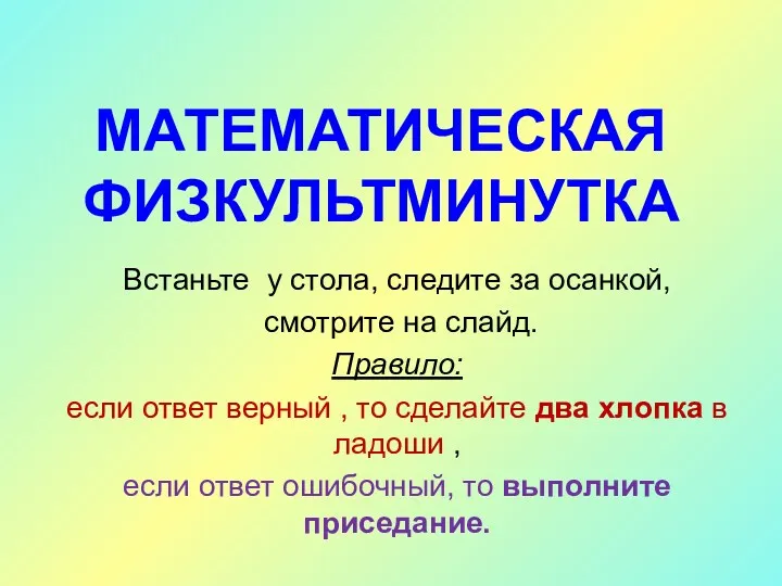 МАТЕМАТИЧЕСКАЯ ФИЗКУЛЬТМИНУТКА Встаньте у стола, следите за осанкой, смотрите на слайд. Правило: если