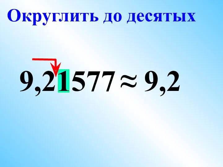 9,21577 ≈ 9,2 Округлить до десятых
