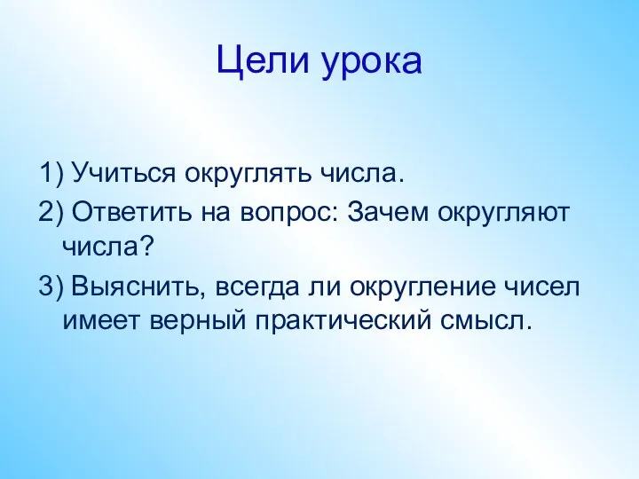 Цели урока 1) Учиться округлять числа. 2) Ответить на вопрос: Зачем округляют числа?