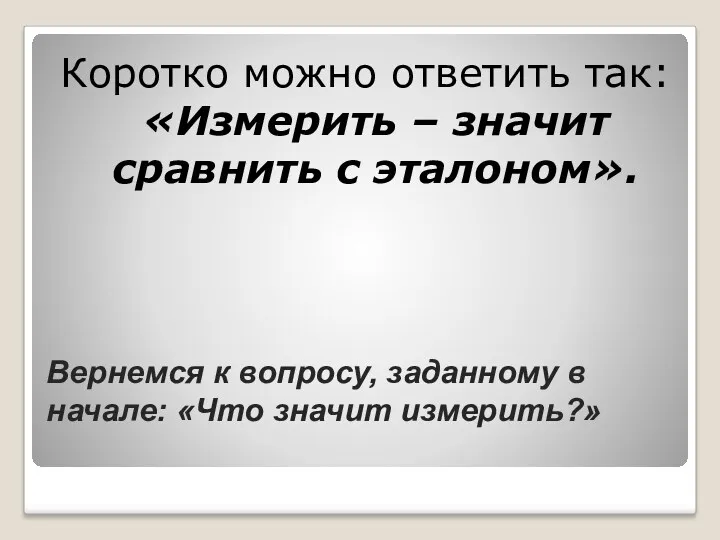 Вернемся к вопросу, заданному в начале: «Что значит измерить?» Коротко