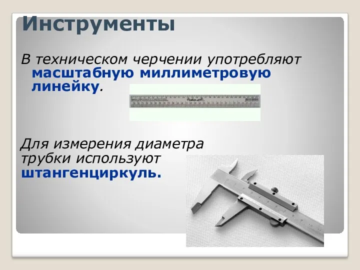 Инструменты В техническом черчении употребляют масштабную миллиметровую линейку. Для измерения диаметра трубки используют штангенциркуль.