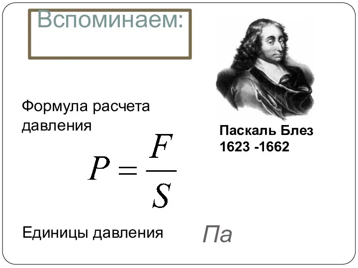 Вспоминаем: Па Формула расчета давления Единицы давления Паскаль Блез 1623 -1662