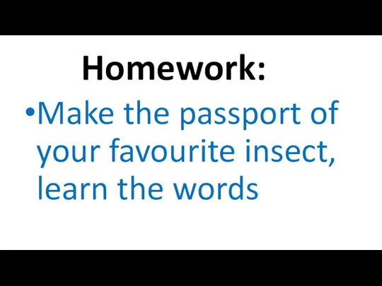 Homework: Make the passport of your favourite insect, learn the words