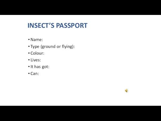 Name: Type (ground or flying): Colour: Lives: It has got: Can: INSECT’S PASSPORT