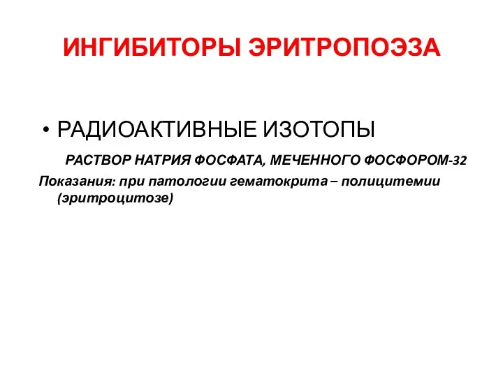 ИНГИБИТОРЫ ЭРИТРОПОЭЗА РАДИОАКТИВНЫЕ ИЗОТОПЫ РАСТВОР НАТРИЯ ФОСФАТА, МЕЧЕННОГО ФОСФОРОМ-32 Показания: при патологии гематокрита – полицитемии (эритроцитозе)