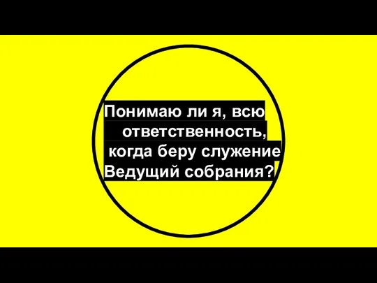 Понимаю ли я, всю ответственность, когда беру служение Ведущий собрания?