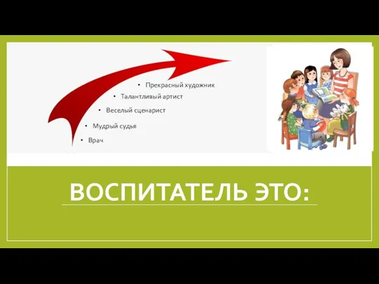 ВОСПИТАТЕЛЬ ЭТО: Врач Мудрый судья Веселый сценарист Талантливый артист Прекрасный художник