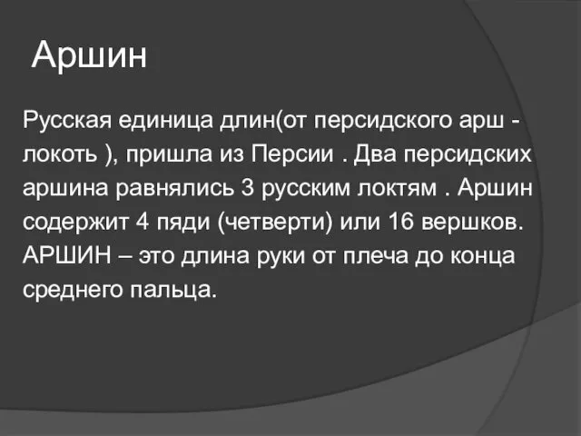 Аршин Русская единица длин(от персидского арш - локоть ), пришла из Персии .