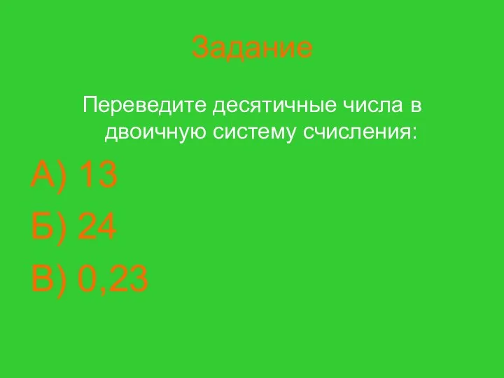 Задание Переведите десятичные числа в двоичную систему счисления: А) 13 Б) 24 В) 0,23