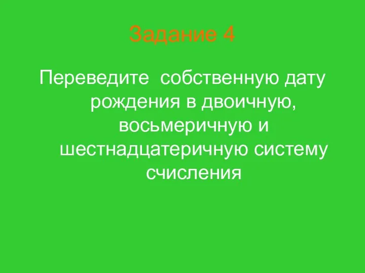 Задание 4 Переведите собственную дату рождения в двоичную, восьмеричную и шестнадцатеричную систему счисления