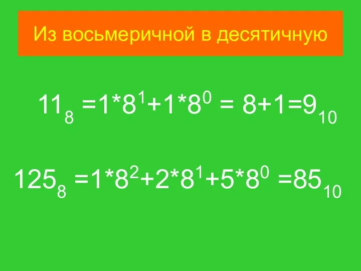 Из восьмеричной в десятичную 118 =1*81+1*80 = 8+1=910 1258 =1*82+2*81+5*80 =8510