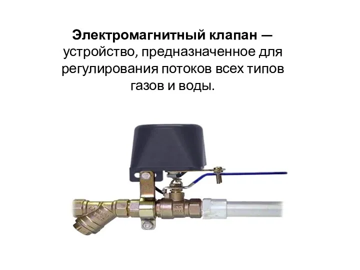 Электромагнитный клапан — устройство, предназначенное для регулирования потоков всех типов газов и воды.