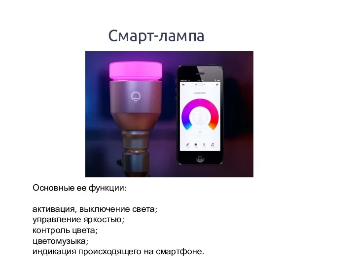 Смарт-лампа Основные ее функции: активация, выключение света; управление яркостью; контроль цвета; цветомузыка; индикация происходящего на смартфоне.