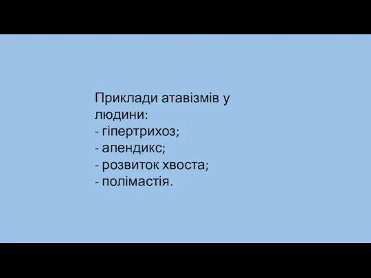 Приклади атавізмів у людини: - гіпертрихоз; - апендикс; - розвиток хвоста; - полімастія.