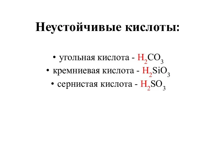 Неустойчивые кислоты: угольная кислота - H2CO3 кремниевая кислота - H2SiO3 сернистая кислота - H2SO3