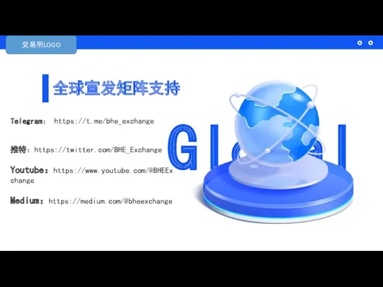 全球宣发矩阵支持 Telegram： https://t.me/bhe_exchange 推特：https://twitter.com/BHE_Exchange Youtube：https://www.youtube.com/@BHEExchange Medium：https://medium.com/@bheexchange 插图 Global 交易所LOGO