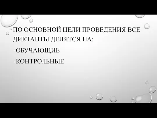 ПО ОСНОВНОЙ ЦЕЛИ ПРОВЕДЕНИЯ ВСЕ ДИКТАНТЫ ДЕЛЯТСЯ НА: ОБУЧАЮЩИЕ КОНТРОЛЬНЫЕ