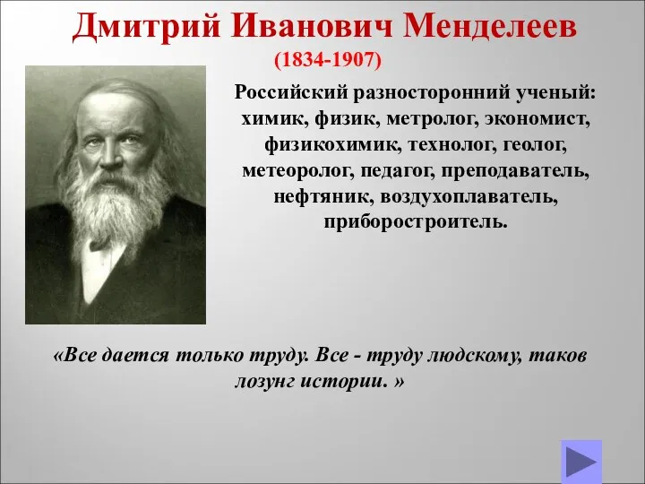 Дмитрий Иванович Менделеев (1834-1907) Российский разносторонний ученый: химик, физик, метролог,