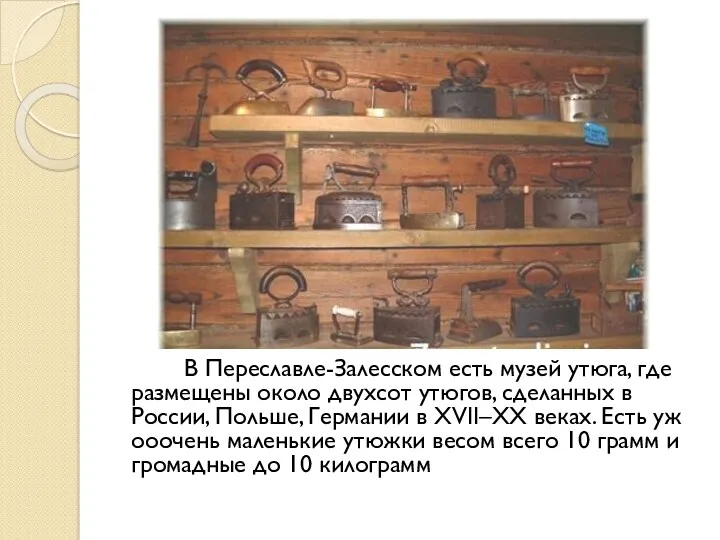 В Переславле-Залесском есть музей утюга, где размещены около двухсот утюгов,