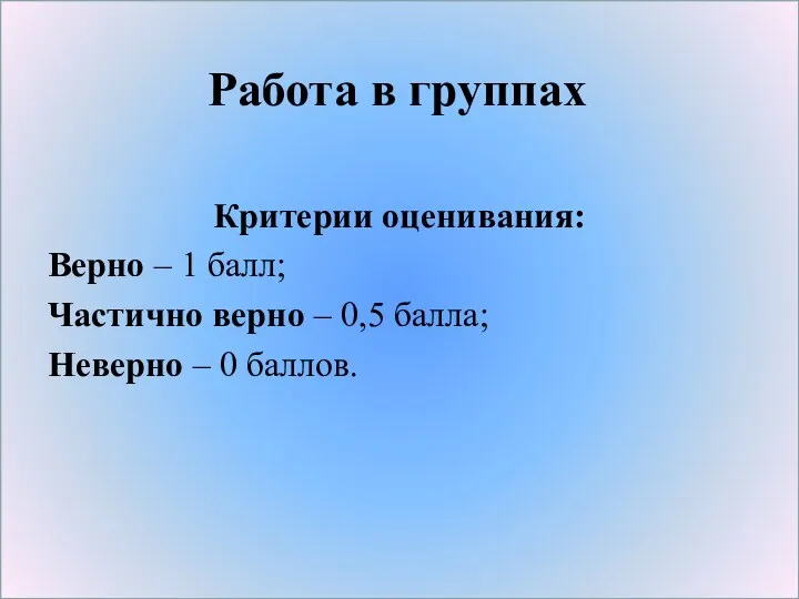 Работа в группах Критерии оценивания: Верно – 1 балл; Частично