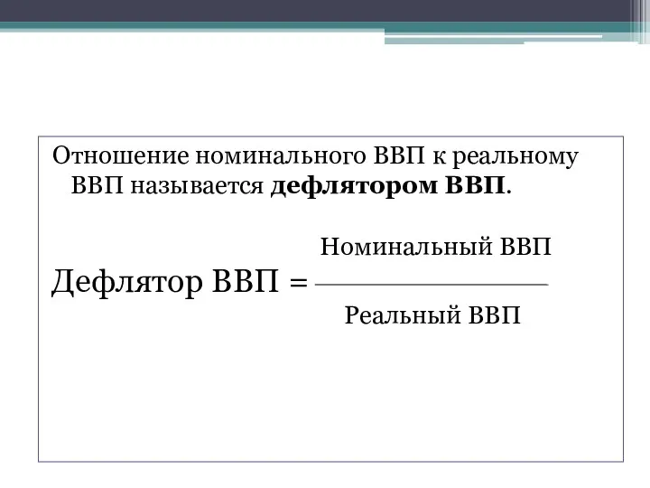 Отношение номинального ВВП к реальному ВВП называется дефлятором ВВП. Номинальный ВВП Дефлятор ВВП = Реальный ВВП