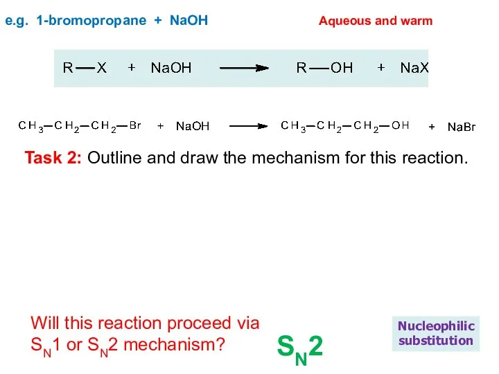 e.g. 1-bromopropane + NaOH Nucleophilic substitution Aqueous and warm Will