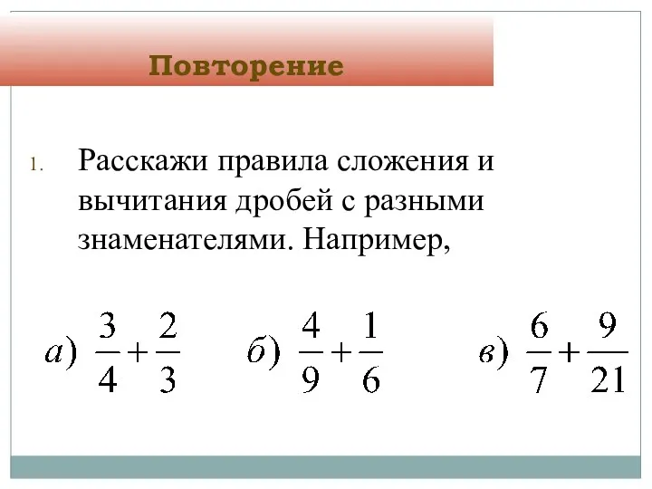 Повторение Расскажи правила сложения и вычитания дробей с разными знаменателями. Например,