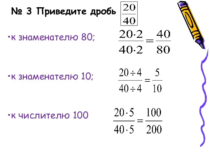 № 3 Приведите дробь к знаменателю 80; к знаменателю 10; к числителю 100